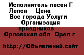 Исполнитель песен Г.Лепса. › Цена ­ 7 000 - Все города Услуги » Организация праздников   . Орловская обл.,Орел г.